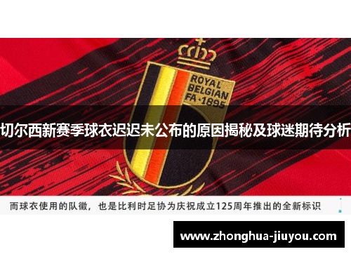 切尔西新赛季球衣迟迟未公布的原因揭秘及球迷期待分析