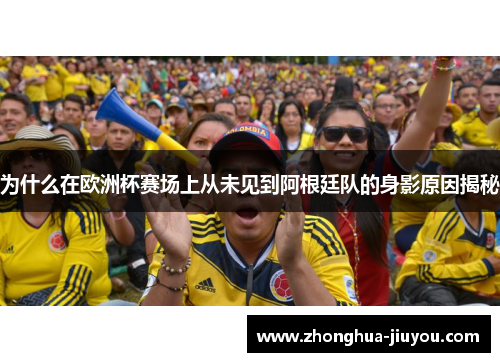 为什么在欧洲杯赛场上从未见到阿根廷队的身影原因揭秘 为什么在欧洲杯赛场上从未见到阿根廷队的身影原因揭秘