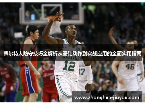 凯尔特人防守技巧全解析从基础动作到实战应用的全面实用指南