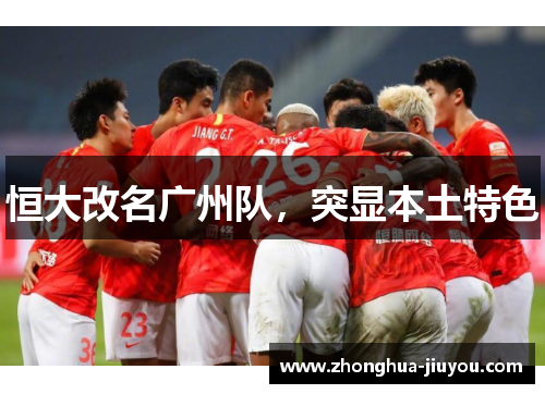 恒大改名广州队,突显本土特色 恒大改名广州队,突显本土特色