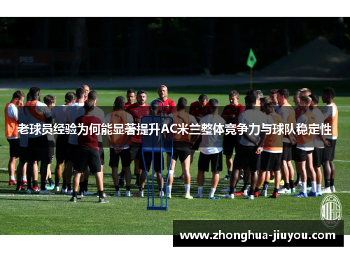 老球员经验为何能显著提升AC米兰整体竞争力与球队稳定性