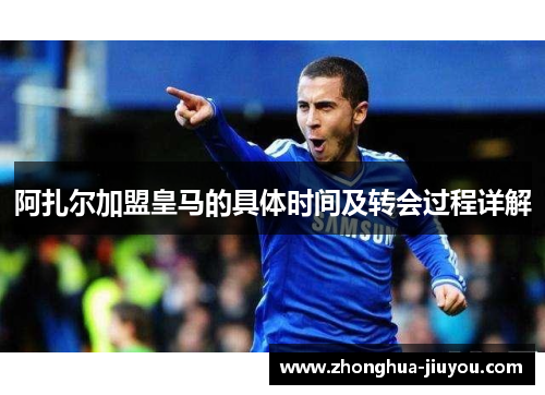 阿扎尔加盟皇马的具体时间及转会过程详解 阿扎尔加盟皇马的具体时间及转会过程详解