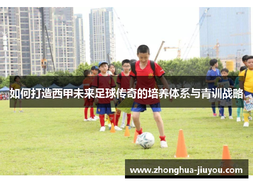 如何打造西甲未来足球传奇的培养体系与青训战略