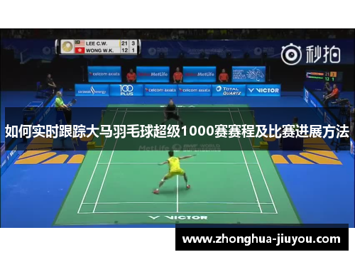 如何实时跟踪大马羽毛球超级1000赛赛程及比赛进展方法