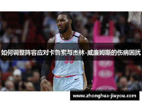 如何调整阵容应对卡鲁索与杰林-威廉姆斯的伤病困扰 如何调整阵容应对卡鲁索与杰林-威廉姆斯的伤病困扰