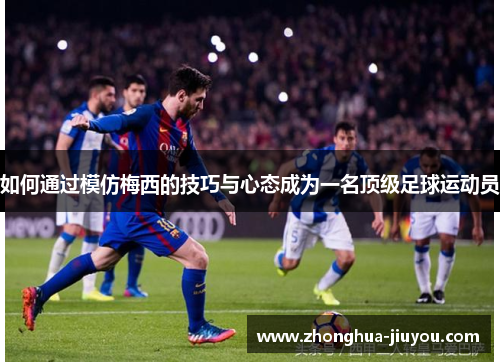 如何通过模仿梅西的技巧与心态成为一名顶级足球运动员