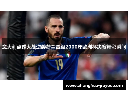 意大利点球大战逆袭荷兰晋级2000年欧洲杯决赛精彩瞬间 意大利点球大战逆袭荷兰晋级2000年欧洲杯决赛精彩瞬间