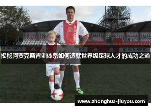 揭秘阿贾克斯青训体系如何造就世界级足球人才的成功之道 揭秘阿贾克斯青训体系如何造就世界级足球人才的成功之道