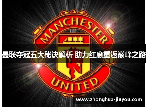 曼联夺冠五大秘诀解析 助力红魔重返巅峰之路 曼联夺冠五大秘诀解析 助力红魔重返巅峰之路