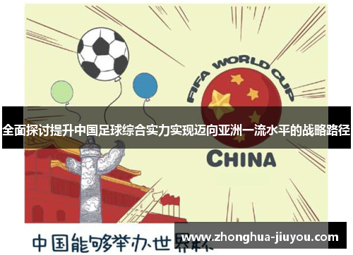 全面探讨提升中国足球综合实力实现迈向亚洲一流水平的战略路径