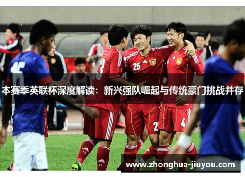 本赛季英联杯深度解读：新兴强队崛起与传统豪门挑战并存