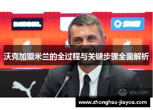 沃克加盟米兰的全过程与关键步骤全面解析 沃克加盟米兰的全过程与关键步骤全面解析