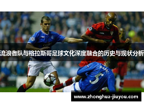 流浪者队与格拉斯哥足球文化深度融合的历史与现状分析