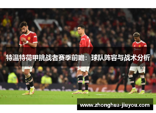 特温特荷甲挑战者赛季前瞻:球队阵容与战术分析 特温特荷甲挑战者赛季前瞻:球队阵容与战术分析