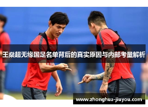 王燊超无缘国足名单背后的真实原因与内部考量解析 王燊超无缘国足名单背后的真实原因与内部考量解析