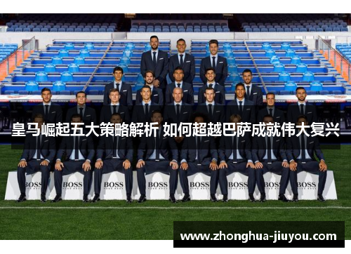 皇马崛起五大策略解析 如何超越巴萨成就伟大复兴