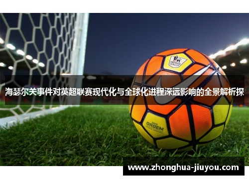 海瑟尔关事件对英超联赛现代化与全球化进程深远影响的全景解析探 海瑟尔关事件对英超联赛现代化与全球化进程深远影响的全景解析探