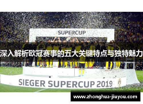 深入解析欧冠赛事的五大关键特点与独特魅力