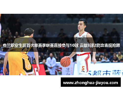 费兰职业生涯首次单赛季联赛直接参与10球 贡献8球2助攻表现抢眼