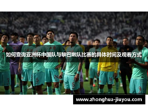 如何查询亚洲杯中国队与黎巴嫩队比赛的具体时间及观看方式