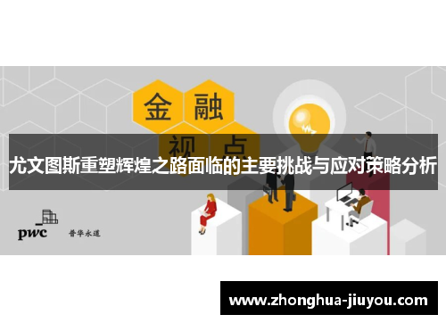 尤文图斯重塑辉煌之路面临的主要挑战与应对策略分析 尤文图斯重塑辉煌之路面临的主要挑战与应对策略分析