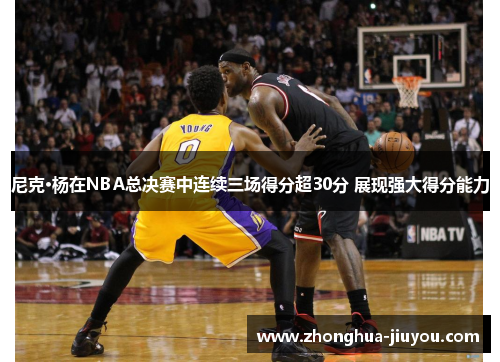 尼克·杨在NBA总决赛中连续三场得分超30分 展现强大得分能力 尼克·杨在NBA总决赛中连续三场得分超30分 展现强大得分能力