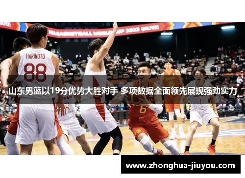 山东男篮以19分优势大胜对手 多项数据全面领先展现强劲实力