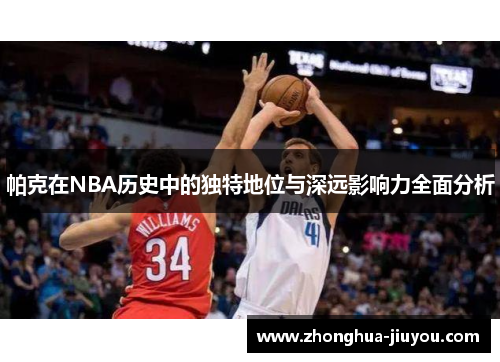 帕克在NBA历史中的独特地位与深远影响力全面分析