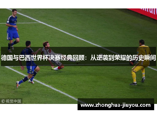 德国与巴西世界杯决赛经典回顾：从逆袭到荣耀的历史瞬间