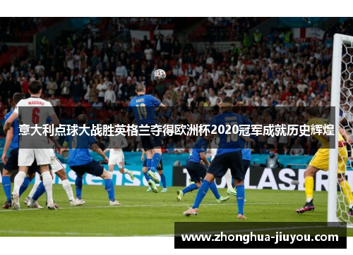 意大利点球大战胜英格兰夺得欧洲杯2020冠军成就历史辉煌