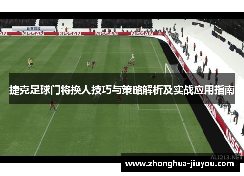 捷克足球门将换人技巧与策略解析及实战应用指南 捷克足球门将换人技巧与策略解析及实战应用指南