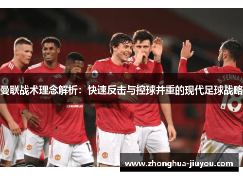 曼联战术理念解析：快速反击与控球并重的现代足球战略
