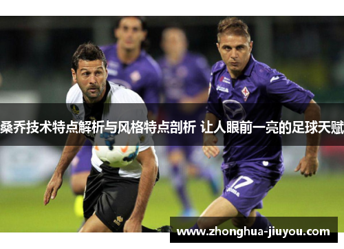 桑乔技术特点解析与风格特点剖析 让人眼前一亮的足球天赋