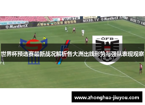 世界杯预选赛最新战况解析各大洲出线形势与强队表现观察