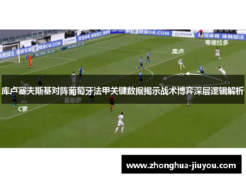 库卢塞夫斯基对阵葡萄牙法甲关键数据揭示战术博弈深层逻辑解析