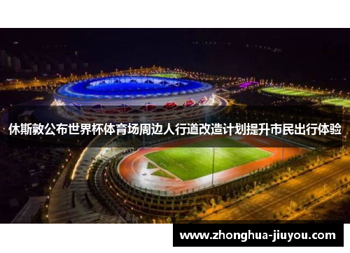 休斯敦公布世界杯体育场周边人行道改造计划提升市民出行体验 休斯敦公布世界杯体育场周边人行道改造计划提升市民出行体验