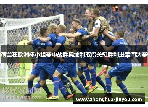 荷兰在欧洲杯小组赛中战胜奥地利取得关键胜利进军淘汰赛 荷兰在欧洲杯小组赛中战胜奥地利取得关键胜利进军淘汰赛