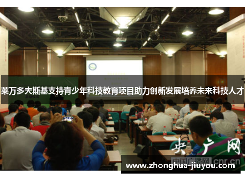 莱万多夫斯基支持青少年科技教育项目助力创新发展培养未来科技人才 莱万多夫斯基支持青少年科技教育项目助力创新发展培养未来科技人才
