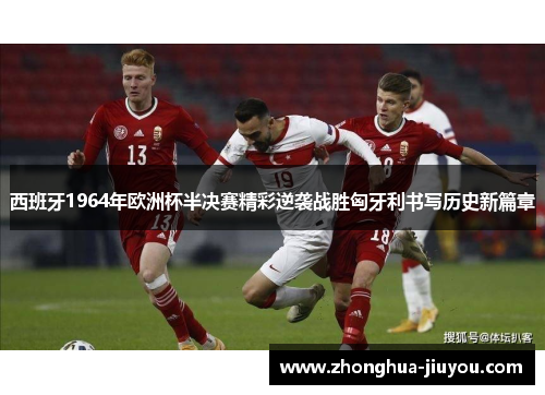 西班牙1964年欧洲杯半决赛精彩逆袭战胜匈牙利书写历史新篇章