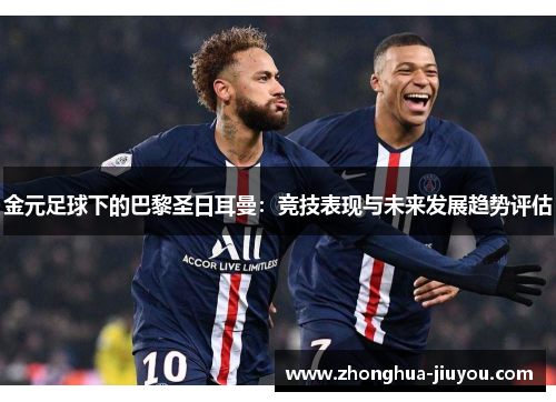 金元足球下的巴黎圣日耳曼:竞技表现与未来发展趋势评估 金元足球下的巴黎圣日耳曼:竞技表现与未来发展趋势评估